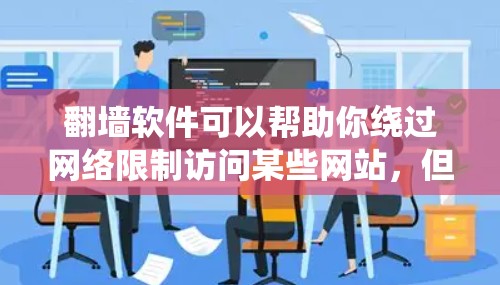 翻墙软件可以帮助你绕过网络限制访问某些网站,但请注意,使用这些软件可能存在风险,包括安全漏洞和法律问题。以下是一些常见的免费翻墙软件,但请谨慎使用