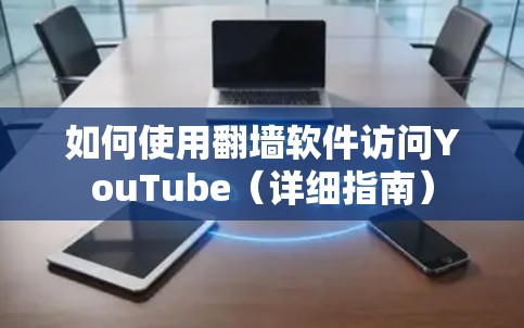如何使用翻墙软件访问YouTube(详细指南)