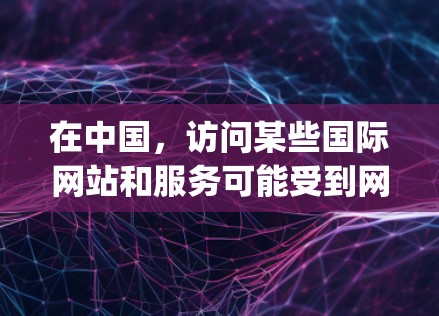 在中国,访问某些国际网站和服务可能受到网络限制,包括Google Earth等国际平台。中国的网络管理政策旨在保护用户的网络安全和信息安全,因此部分国际网站和服务可能无法直接访问