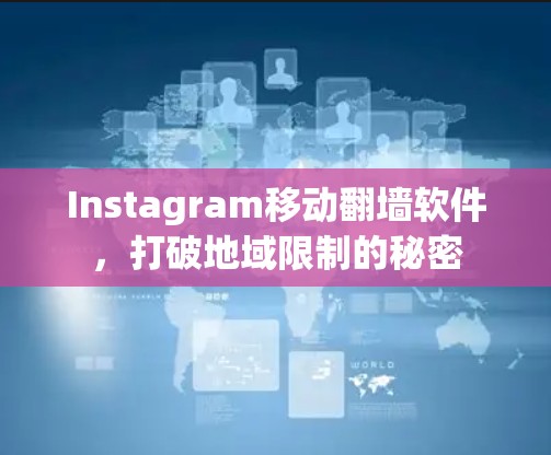 Instagram移动翻墙软件，打破地域限制的秘密