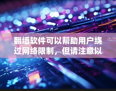 翻墙软件可以帮助用户绕过网络限制，但请注意以下几点