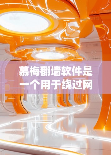 慕梅翻墙软件是一个用于绕过网络限制的工具，允许用户访问被屏蔽的网站或内容。以下是一些可能的解释和考虑因素