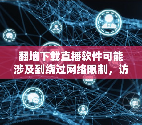 翻墙下载直播软件可能涉及到绕过网络限制，访问被限制访问的内容。这在某些国家和地区可能是非法的，因此你需要遵守当地法律法规。以下是一些可能的工具和方法，但请注意，这些信息仅供参考，使用前请确保合法