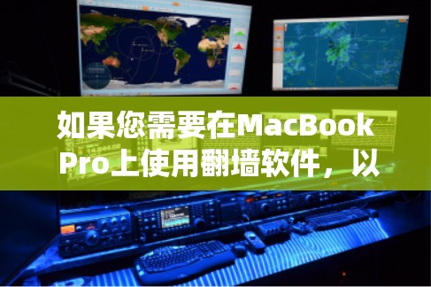 如果您需要在MacBook Pro上使用翻墙软件，以绕过网络限制或保护隐私，以下是一些常用的翻墙软件及其使用方法