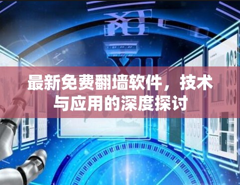 最新免费翻墙软件,技术与应用的深度探讨