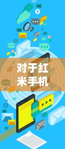对于红米手机用户，寻找合适的翻墙软件确实是一个不错的选择，可以帮助您绕过网络限制，访问更多内容。以下是一些推荐的翻墙软件，并附上简单的设置指南
