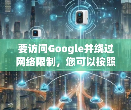 要访问Google并绕过网络限制,您可以按照以下步骤使用翻墙软件(VPN)
