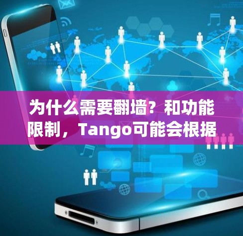 为什么需要翻墙?和功能限制,Tango可能会根据用户所在地区或国家提供不同的内容和功能。如果你在国外,可能无法访问Tango的一些国内功能或内容