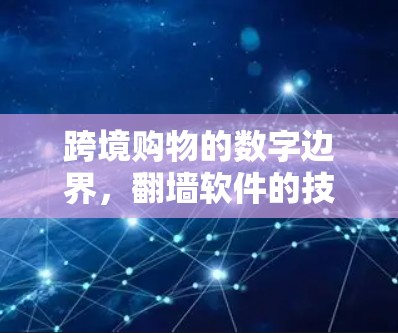 跨境购物的数字边界,翻墙软件的技术与法律挑战