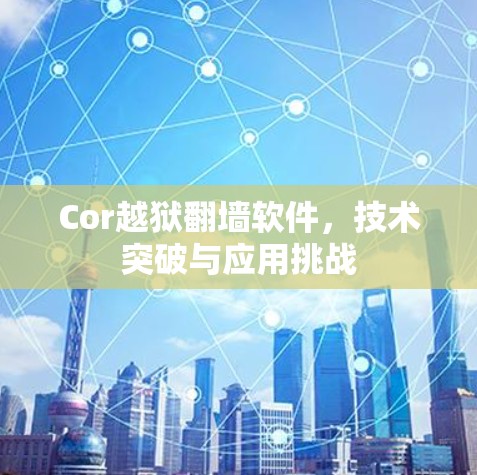 Cor越狱翻墙软件，技术突破与应用挑战