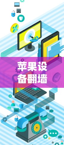 苹果设备翻墙软件安装指南，安全可靠的网络访问方法