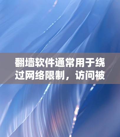 翻墙软件通常用于绕过网络限制，访问被屏蔽的网站或内容。这些软件可以帮助用户访问国外网站、观看被区域限制的视频、或访问被政府屏蔽的信息。以下是一些常用的翻墙软件和工具