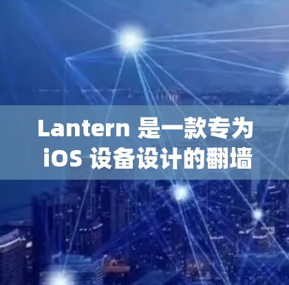 Lantern 是一款专为 iOS 设备设计的翻墙软件，主要用于 bypass 地理限制、访问国外网站和服务。然而，由于其设计初衷针对 iOS，Lantern 在 Mac 上的支持和兼容性可能有限
