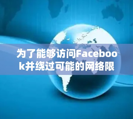 为了能够访问Facebook并绕过可能的网络限制，您可以按照以下步骤操作