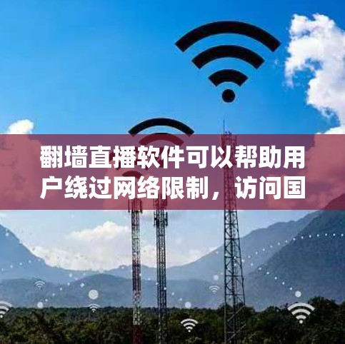 翻墙直播软件可以帮助用户绕过网络限制，访问国外的直播内容。以下是选择和使用这些软件的主要步骤和注意事项