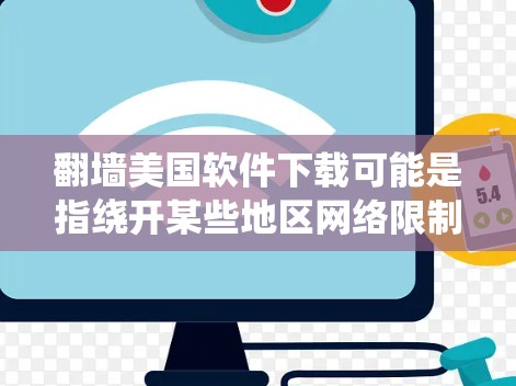 翻墙美国软件下载可能是指绕开某些地区网络限制来访问和下载来自美国的软件或其他资源。以下是一些可能的方法和建议，但请注意，这些操作可能会涉及到法律和道德问题，建议遵守当地法律法规，合法使用网络资源