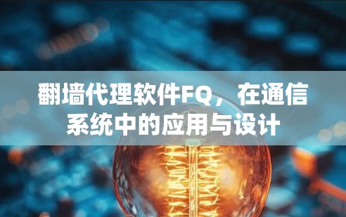 翻墙代理软件FQ,在通信系统中的应用与设计