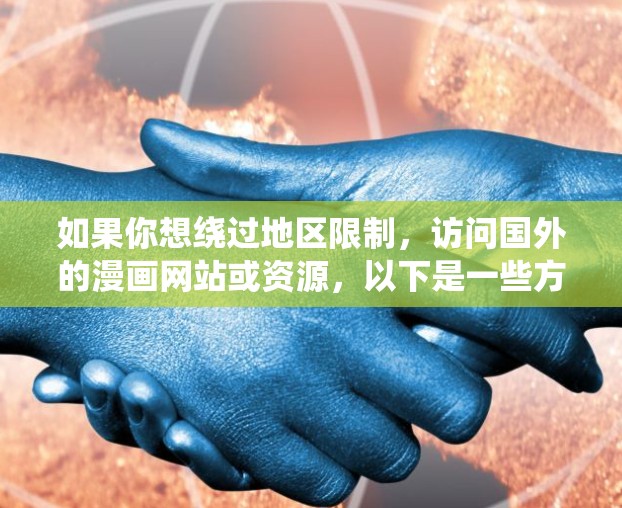 如果你想绕过地区限制,访问国外的漫画网站或资源,以下是一些方法和工具建议