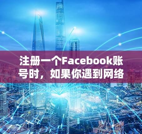 注册一个Facebook账号时,如果你遇到网络限制,可以考虑以下步骤