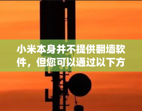小米本身并不提供翻墙软件,但您可以通过以下方式绕过中国的网络限制来访问Instagram