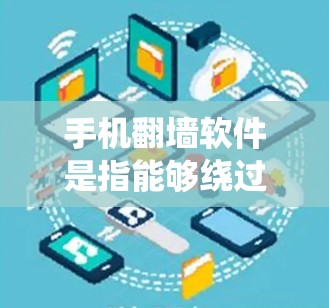 手机翻墙软件是指能够绕过网络限制、访问受限网站或内容的工具。随着互联网监管的日益严格,翻墙软件的需求也在增加。以下是一些常见的手机翻墙软件及其排行,供您参考