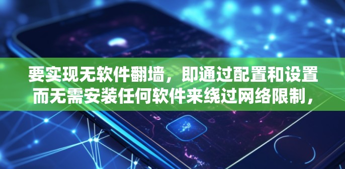 要实现无软件翻墙,即通过配置和设置而无需安装任何软件来绕过网络限制,可以采用以下几种方法