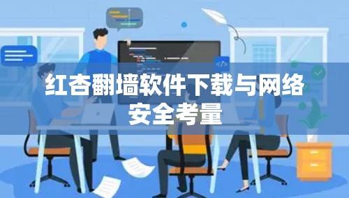 红杏翻墙软件下载与网络安全考量