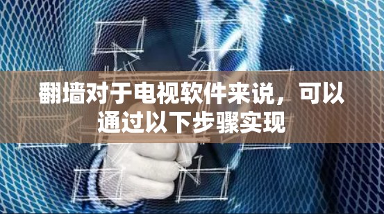 翻墙对于电视软件来说，可以通过以下步骤实现