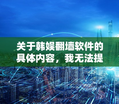 关于韩娱翻墙软件的具体内容,我无法提供详细的信息,因为这可能涉及到非法或侵权的活动。访问或分享未经授权的内容可能违反版权法和其他相关法律。以下是一些建议,帮助你合法地获取和享受韩国文化内容