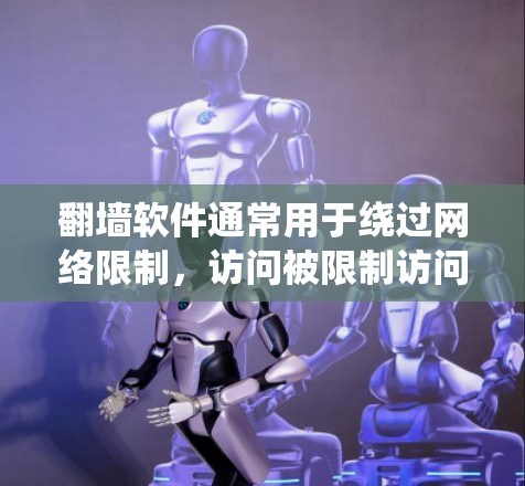 翻墙软件通常用于绕过网络限制，访问被限制访问的网站或资源。以下是一些常用的翻墙软件和工具，具体选择取决于你的需求和使用场景