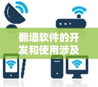 翻墙软件的开发和使用涉及到多个方面，包括技术、法律和道德问题。以下是一些关键点，帮助你更好地理解这个问题