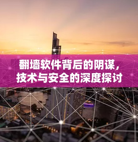 翻墙软件背后的阴谋,技术与安全的深度探讨