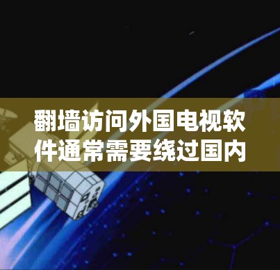 翻墙访问外国电视软件通常需要绕过国内网络防火墙的限制。以下是一些常用的方法和工具，帮助你访问外国电视软件和网站