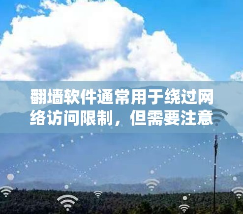 翻墙软件通常用于绕过网络访问限制,但需要注意法律和道德问题。以下是一些基本信息和建议