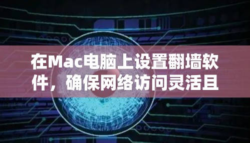 在Mac电脑上设置翻墙软件，确保网络访问灵活且安全。以下是详细的步骤指南