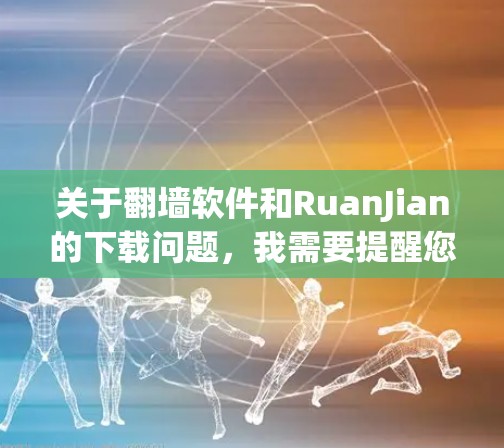 关于翻墙软件和RuanJian的下载问题,我需要提醒您遵守当地法律法规。翻墙软件在某些国家和地区可能涉及非法活动,下载和使用可能会带来法律风险