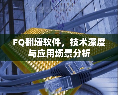 FQ翻墙软件，技术深度与应用场景分析