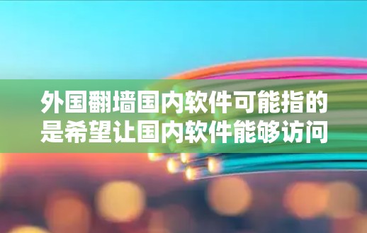 外国翻墙国内软件可能指的是希望让国内软件能够访问外国网站或资源的情况。以下是一些可能的方法和思路,假设是从技术角度来探讨