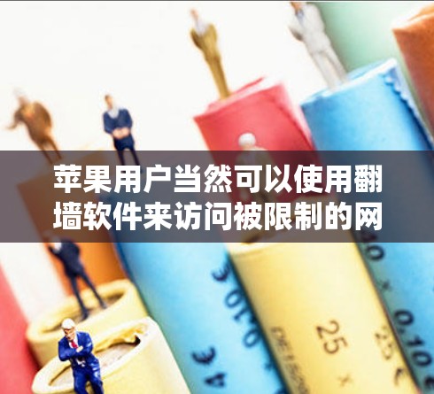 苹果用户当然可以使用翻墙软件来访问被限制的网站或内容,但需要注意以下几点