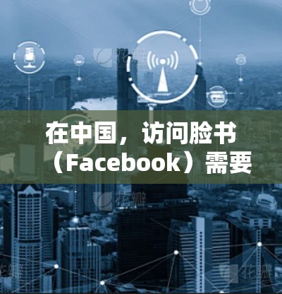 在中国,访问脸书(Facebook)需要使用翻墙软件或VPN,因为中国的网络审查制度限制了外国社交媒体平台的访问。以下是一些常用的方法和工具