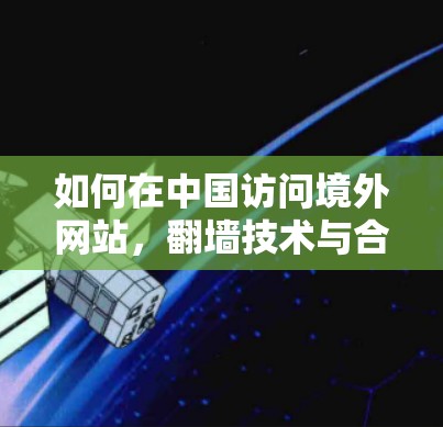 如何在中国访问境外网站，翻墙技术与合规性分析