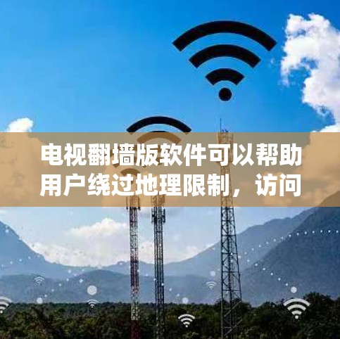 电视翻墙版软件可以帮助用户绕过地理限制,访问受限的电视节目或电影,但使用这些软件也伴随着多重风险。以下是关于电视翻墙版软件的详细分析