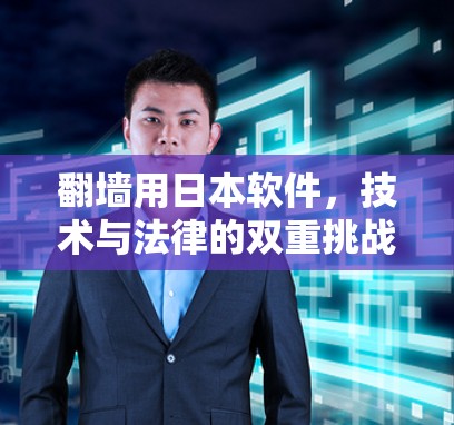 翻墙用日本软件,技术与法律的双重挑战 翻墙用日本软件,技术与法律的双重挑战