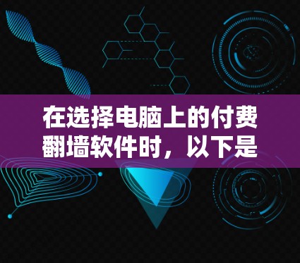 在选择电脑上的付费翻墙软件时，以下是一些建议和推荐，帮助你找到最适合的解决方案