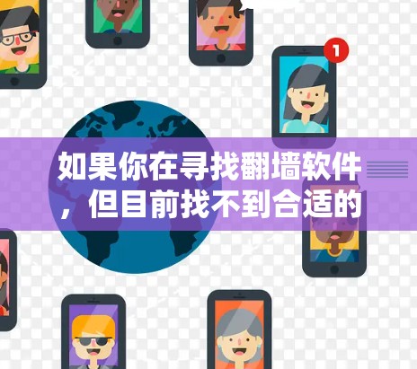 如果你在寻找翻墙软件,但目前找不到合适的工具或方法,以下是一些建议和解决方案,帮助你更好地访问受限的网站