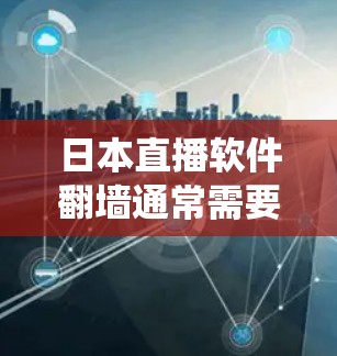 日本直播软件翻墙通常需要使用VPN或代理服务器来绕过地理限制。以下是一些建议和方法，帮助你更好地访问日本直播内容
