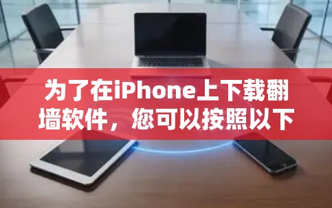 为了在iPhone上下载翻墙软件,您可以按照以下步骤操作