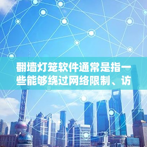 翻墙灯笼软件通常是指一些能够绕过网络限制、访问受限网站或内容的工具。然而,下载和使用此类软件可能涉及法律和安全风险。请注意遵守相关法律法规,并确保在安全的环境下进行操作 翻墙灯笼软件通常是指一些能够绕过网络限制、访问受限网站或内容的工具。然而,下载和使用此类软件可能涉及法律和安全风险。请注意遵守相关法律法规,并确保在安全的环境下进行操作