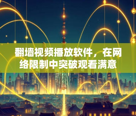 翻墙视频播放软件，在网络限制中突破观看满意