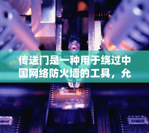 传送门是一种用于绕过中国网络防火墙的工具，允许用户访问被屏蔽的网站。以下是其关键点和总结
